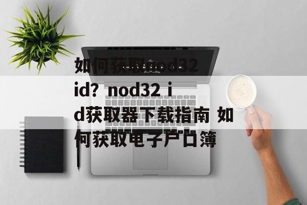 如何获取nod32 id？nod32 id获取器下载指南 如何获取电子户口簿