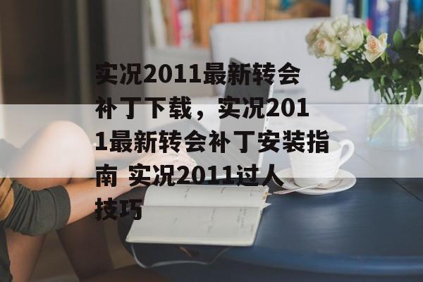 实况2011最新转会补丁下载，实况2011最新转会补丁安装指南 实况2011过人技巧