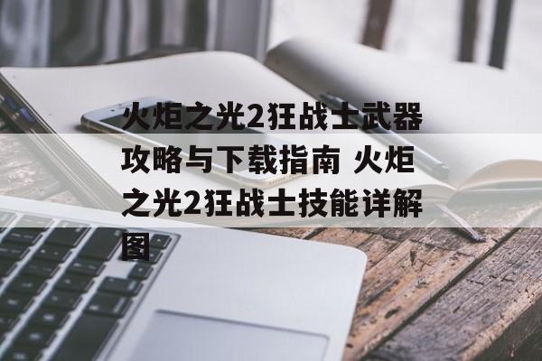 火炬之光2狂战士武器攻略与下载指南 火炬之光2狂战士技能详解图