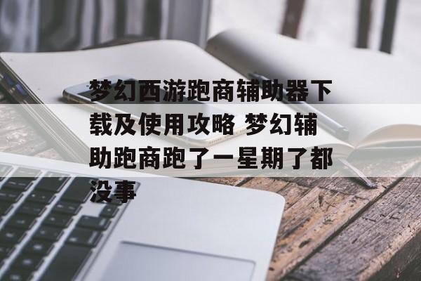 梦幻西游跑商辅助器下载及使用攻略 梦幻辅助跑商跑了一星期了都没事