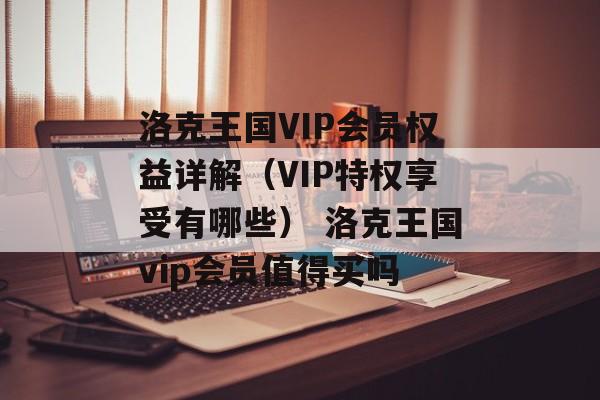 洛克王国VIP会员权益详解（VIP特权享受有哪些） 洛克王国vip会员值得买吗