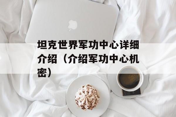 坦克世界军功中心详细介绍（介绍军功中心机密）