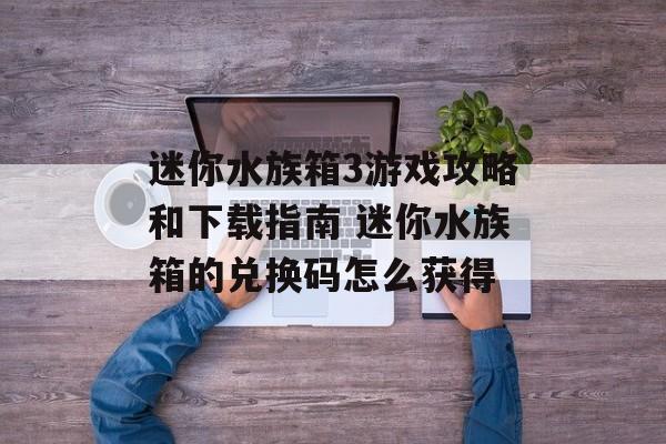 迷你水族箱3游戏攻略和下载指南 迷你水族箱的兑换码怎么获得