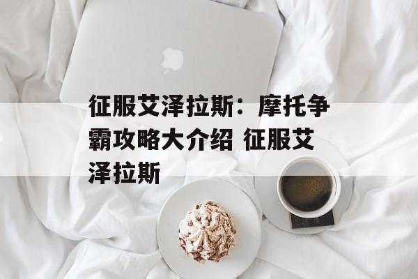 征服艾泽拉斯：摩托争霸攻略大介绍 征服艾泽拉斯