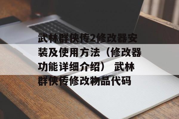 武林群侠传2修改器安装及使用方法（修改器功能详细介绍） 武林群侠传修改物品代码