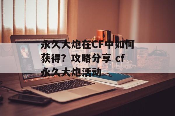 永久大炮在CF中如何获得？攻略分享 cf永久大炮活动