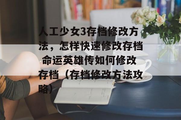 人工少女3存档修改方法，怎样快速修改存档 命运英雄传如何修改存档（存档修改方法攻略）