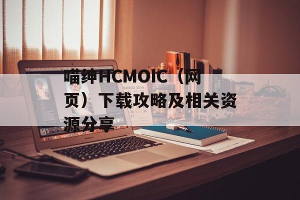 喵绅HCMOIC（网页）下载攻略及相关资源分享