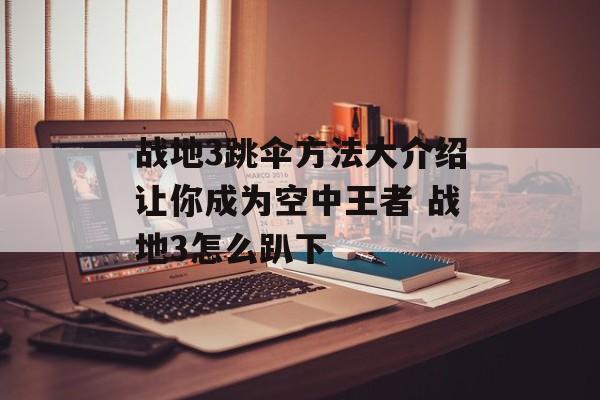 战地3跳伞方法大介绍让你成为空中王者 战地3怎么趴下