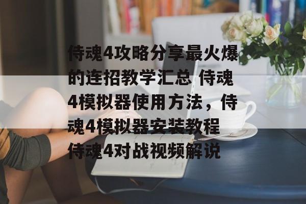 侍魂4攻略分享最火爆的连招教学汇总 侍魂4模拟器使用方法，侍魂4模拟器安装教程 侍魂4对战视频解说