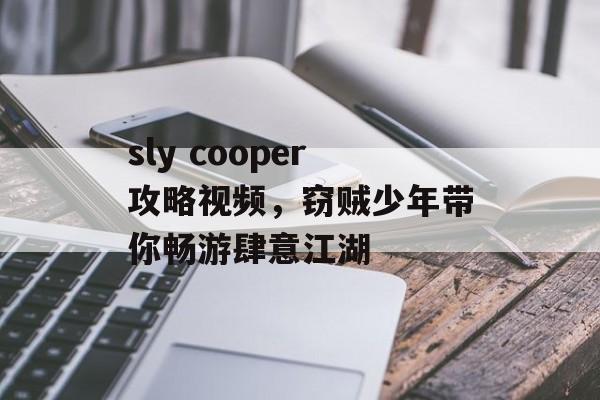 sly cooper攻略视频，窃贼少年带你畅游肆意江湖