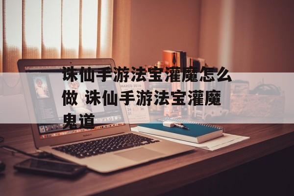 诛仙手游法宝灌魔怎么做 诛仙手游法宝灌魔鬼道