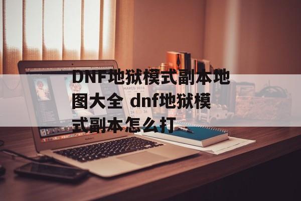 DNF地狱模式副本地图大全 dnf地狱模式副本怎么打