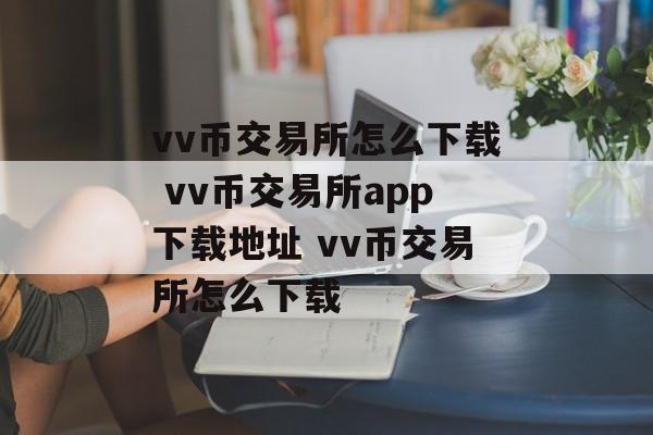 vv币交易所怎么下载 vv币交易所app下载地址 vv币交易所怎么下载