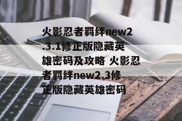 火影忍者羁绊new2.3.1修正版隐藏英雄密码及攻略 火影忍者羁绊new2.3修正版隐藏英雄密码