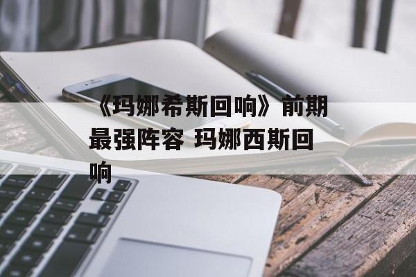 《玛娜希斯回响》前期最强阵容 玛娜西斯回响