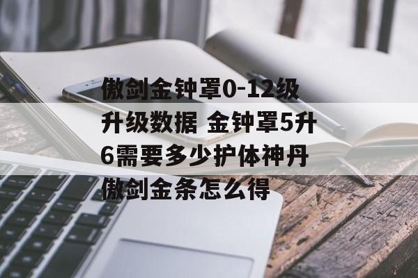 傲剑金钟罩0-12级升级数据 金钟罩5升6需要多少护体神丹 傲剑金条怎么得