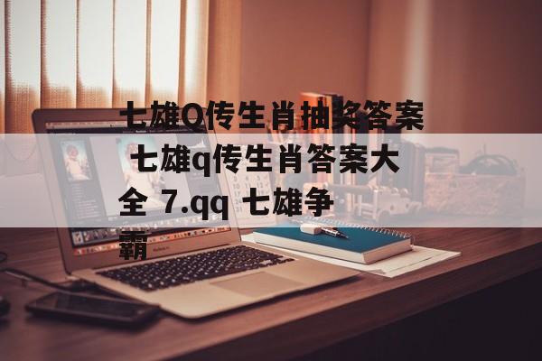 七雄Q传生肖抽奖答案 七雄q传生肖答案大全 7.qq 七雄争霸