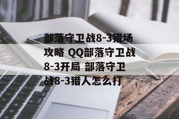 部落守卫战8-3猎场攻略 QQ部落守卫战8-3开局 部落守卫战8-3猎人怎么打