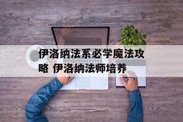 伊洛纳法系必学魔法攻略 伊洛纳法师培养