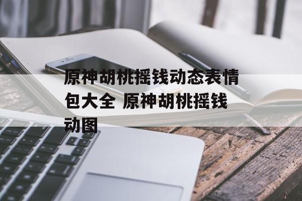 原神胡桃摇钱动态表情包大全 原神胡桃摇钱动图