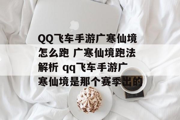 QQ飞车手游广寒仙境怎么跑 广寒仙境跑法解析 qq飞车手游广寒仙境是那个赛季出的