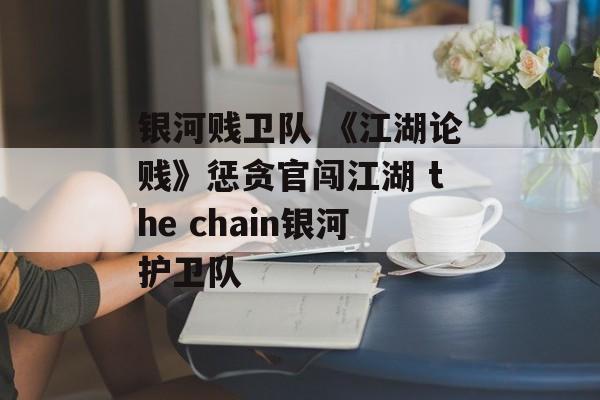 银河贱卫队 《江湖论贱》惩贪官闯江湖 the chain银河护卫队
