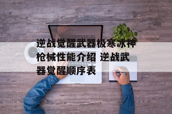 逆战觉醒武器极寒冰神枪械性能介绍 逆战武器觉醒顺序表