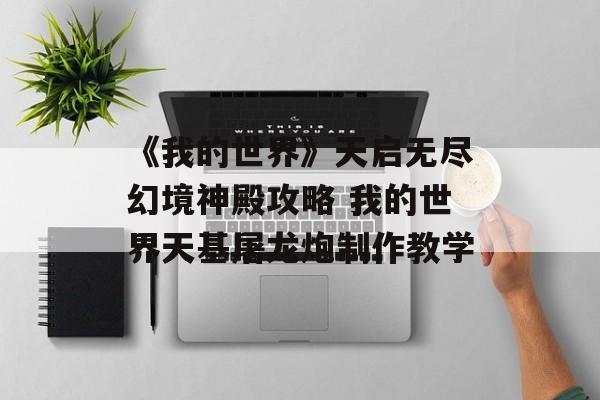 《我的世界》天启无尽幻境神殿攻略 我的世界天基屠龙炮制作教学