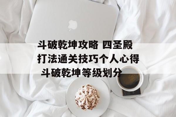 斗破乾坤攻略 四圣殿打法通关技巧个人心得 斗破乾坤等级划分
