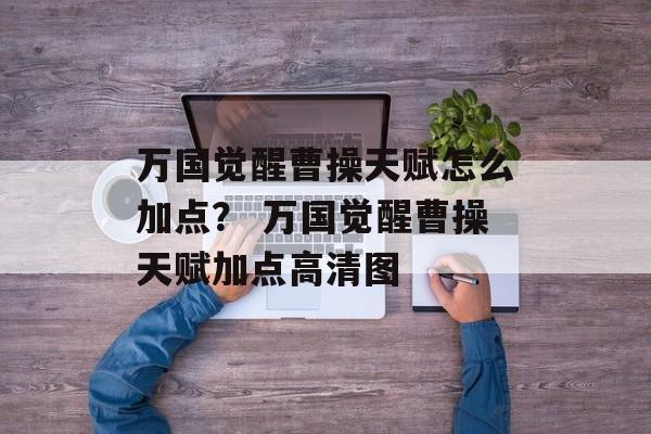 万国觉醒曹操天赋怎么加点？ 万国觉醒曹操天赋加点高清图