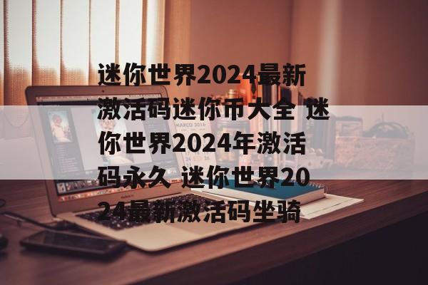 迷你世界2024最新激活码迷你币大全 迷你世界2024年激活码永久 迷你世界2024最新激活码坐骑