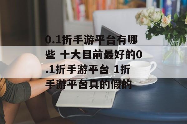 0.1折手游平台有哪些 十大目前最好的0.1折手游平台 1折手游平台真的假的