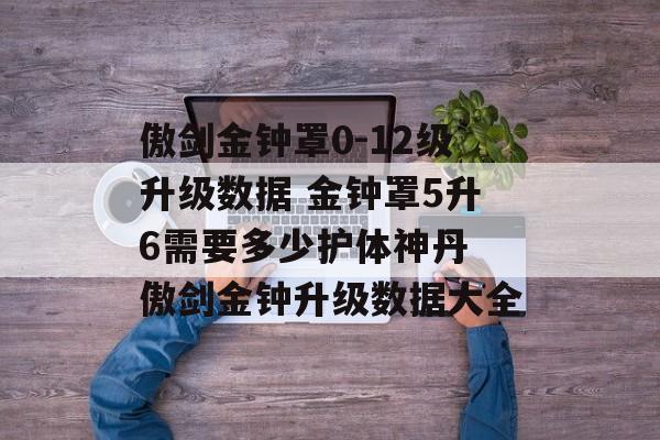傲剑金钟罩0-12级升级数据 金钟罩5升6需要多少护体神丹 傲剑金钟升级数据大全