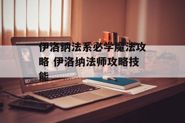 伊洛纳法系必学魔法攻略 伊洛纳法师攻略技能