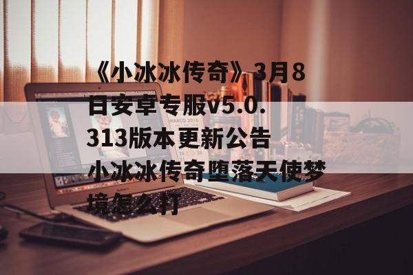 《小冰冰传奇》3月8日安卓专服v5.0.313版本更新公告 小冰冰传奇堕落天使梦境怎么打