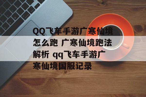 QQ飞车手游广寒仙境怎么跑 广寒仙境跑法解析 qq飞车手游广寒仙境国服记录