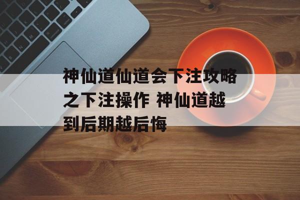 神仙道仙道会下注攻略之下注操作 神仙道越到后期越后悔