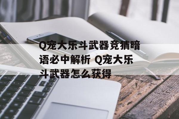 Q宠大乐斗武器竞猜暗语必中解析 Q宠大乐斗武器怎么获得