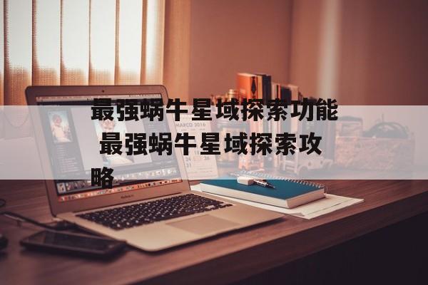 最强蜗牛星域探索功能 最强蜗牛星域探索攻略