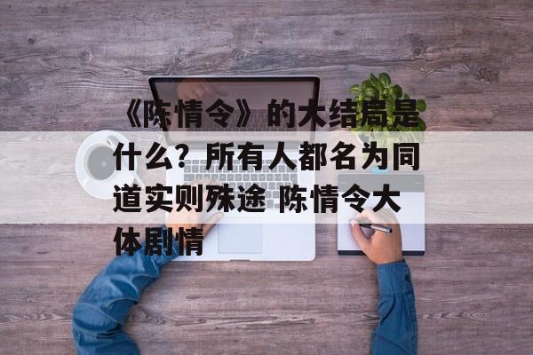 《陈情令》的大结局是什么？所有人都名为同道实则殊途 陈情令大体剧情