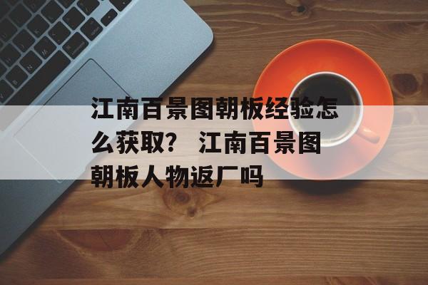 江南百景图朝板经验怎么获取？ 江南百景图朝板人物返厂吗