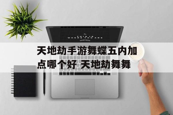 天地劫手游舞蝶五内加点哪个好 天地劫舞舞