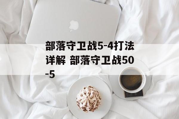 部落守卫战5-4打法详解 部落守卫战50-5