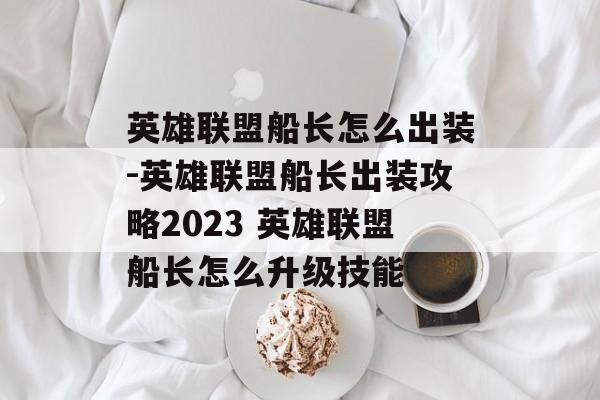 英雄联盟船长怎么出装-英雄联盟船长出装攻略2023 英雄联盟船长怎么升级技能