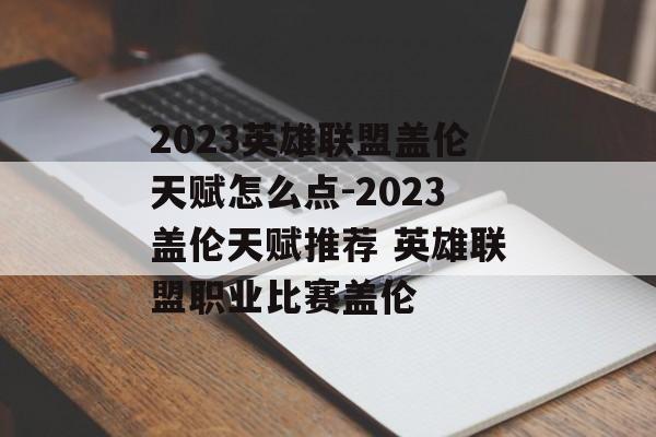 2023英雄联盟盖伦天赋怎么点-2023盖伦天赋推荐 英雄联盟职业比赛盖伦