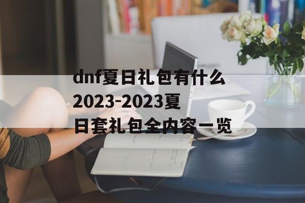 dnf夏日礼包有什么2023-2023夏日套礼包全内容一览