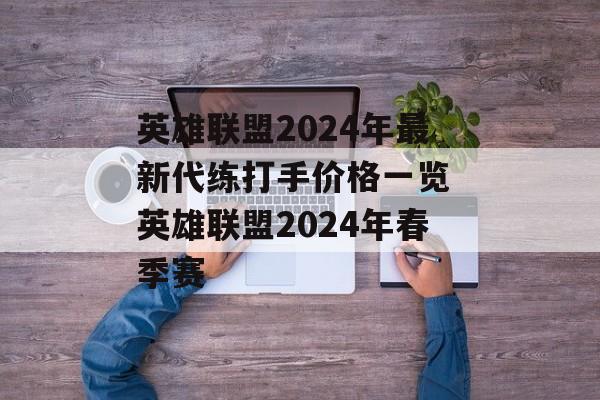 英雄联盟2024年最新代练打手价格一览 英雄联盟2024年春季赛