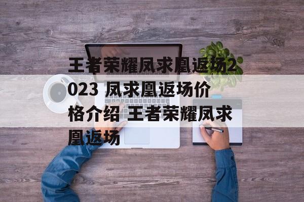 王者荣耀凤求凰返场2023 凤求凰返场价格介绍 王者荣耀凤求凰返场