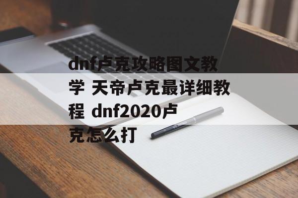 dnf卢克攻略图文教学 天帝卢克最详细教程 dnf2020卢克怎么打